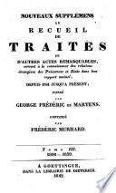 Nouveaux supplémens au Recueil de traités et d'autres actes remarquables, servant à la connaissance des relations étrangères des puissances et Etats dans leur rapport mutuel, depuis 1761 jusqu'à présent