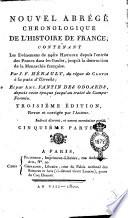Nouvel abrégé chronologique de l'histoire de France, contenant les evénemens de notre histoire depuis l'entrée des Francs dans les Gaules, jusqu'à la destruction de la monarchie française. Par J.F. Hénault, du règne de Clovis à la paix d'Utrecht; et par Ant. Fantin des Odoards, depuis cette époque jusqu'au traié de Campo-Formio