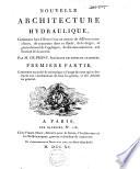 Nouvelle architecture hydraulique, contenant l'art d'élever l'eau au moyen de différentes machines, de construire dans ce fluide, de le diriger, et généralement de l'appliquer, de diverses manieres, aux besoins de la socíeté