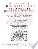 Nouvelle bibliotheque des auteurs ecclesiastiques, contenant l'histoire de leur vie, le catalogue, la critique, et la chronologie de leurs ouvrages; le sommaire de ce qu'ils contiennent: un jugement sur leur style, et sur leur doctrine; et le denombrement des differentes editions de leurs oeuvres