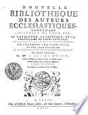 Nouvelle bibliotheque des auteurs ecclesiatiques.Contenant l'histoire de leur vie, le catalogue, la critique, et la chronologie de leurs ouvrages ...