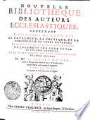 Nouvelle bibliotheque des auteurs ecclesiatiques.Contenant l'histoire de leur vie, le catalogue, la critique, et la chronologie de leurs ouvrages ...