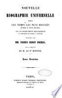 Nouvelle biographie universelle depuis les temps les plus reculés jusqu'à nos jours avec les renseignements bibliographiques et l'indication des sources à consulter publiée par Firmin Didot frères