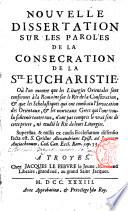 Nouvelle dissertation sur les paroles de la consecration de la s.te. eucharistie, ouu l'on montre que les liturgies orientales sont conformes a la romaine sur le rit de la conseecration ..