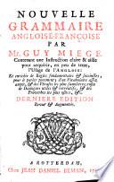 Nouvelle grammaire angloise-françoise ... Contenant une instruction claire & aisée pour acquérir ... l'usage de l'Anglois: et enrichie de règles fondamentales ... pour le parler ... d'un vocabulaire ... & des phrases ... enfin de dialogues utiles & récréatifs, & des proverbes ... Dernière édition revuë & augmentée