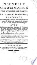 NOUVELLE GRAMMAIRE POUR APPENDRE AUX FRANÇOIS LA LANGUE FLAMANDE, CONTENANT Les Principes Raisonnés avec une Méthode courte & facile pour apprende & acquérir en peu de tems l'Usage de ladite Langue