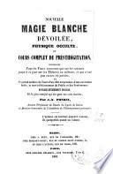 Nouvelle magie blanche dévoilée, physique occulte, et cours complet de prestidigitation ...