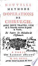 NOUVELLE MÉTHODE D'OPERATIONS DE CHIRURGIE, AVEC DEUX TRAITEZ, L'UN de la Nouvelle maniere de guerir la Verole, Et l'autre les Maladies de l'Estomach