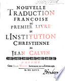 Nouvelle Traduction Françoise Du Premier Livre De L'Institution Chrestienne De Jean Calvin
