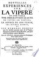Nouvelles experiences sur la vipere, ou l'on verra vne description exacte de toutes ses parties, la source de son venin, ses divers effets, et les remedes exquis que les artistes peuvent tirer de la vipere, tant pour la guerison de ses morsures, que pour celle de plusieurs autres maladies. With plates