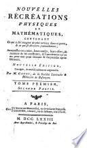 Nouvelles Récréations Physiques Et Mathématiques, Contenant Ce qui a été imaginé de plus curieux dans ce genre, & ce qui se découvre journellement ... Par M. Guyot, de la Société Littéraire & Militaire de Besançon