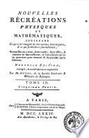 Nouvelles récréations physiques et mathématiques, contenant ce qui a été imaginé de plus curieux dans ce genre, & ce qui se découvre journellement ... Par m. Guyot. ... Tome premier [-4.], premiere [-huitieme] partie