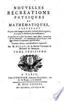 Nouvelles récréations physiques et mathématiques, contenant ce qui a été imaginé de plus curieux dans ce genre, et ce qui se découvre journellement; auxquelles on a joint les causes, leurs effets, la maniere de les construire, et l'amusement qu'on en peut tirer pour étonner et surprendre agréablement. ... Par m. Guyot, de la Société littéraire et militaire de Besançon. Tome premier [- troisieme]
