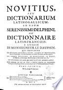 Novitius, seu dictionarium Latinum-Gallicum, ad usum serenissimi delphini, ou Dictionnaire Latin-Francois, a l'usage de monseigneur le dauphin, ... pour donner en peu de tems a toutes sortes de personnes, l'intelligence de la langue latine, en commencant par la traduction du latin en francois. Tome premier [-Second] ..