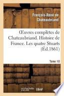 Oeuvres Completes de Chateaubriand. Tome 10 Histoire de France. Les Quatre Stuarts