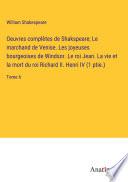 Oeuvres complètes de Shakspeare; Le marchand de Venise. Les joyeuses bourgeoises de Windsor. Le roi Jean. La vie et la mort du roi Richard II. Henri IV (1 ptie.)