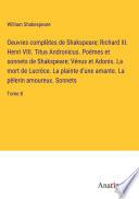 Oeuvres complètes de Shakspeare; Richard III. Henri VIII. Titus Andronicus. Poëmes et sonnets de Shakspeare; Vénus et Adonis. La mort de Lucrèce. La plainte d'une amante. La pèlerin amoureux. Sonnets