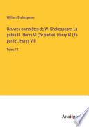 Oeuvres complètes de W. Shakespeare; La patrie III. Henry VI (2e partie). Henry VI (3e partie). Henry VIII