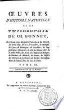 OEUVRES D'HISTOIRE NATURELLE ET DE PHILOSOPHIE DE CH. BONNET, De l'Acad. Imp. Léopold. [et] de celle de St. Pétersb., des Acad. Roy. des Sci. de Londres, de Montpel., de Lyon, de Gottingue, de Stockholm, de Copenhague; Honoraire de celle des Beaux-Arts de la méme Ville; des Acad. de l'Institut de Bologne, de Harlem, de Munich, de Sienne, de Cassel; des Curieux de la Nature de Berlin; Correspondant de l'Acad. Roy. des Sci. de Paris