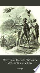 Oeuvres de Florian: Guillaume Tell; ou la suisse libre