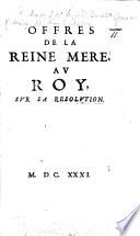 Offres de la Reine Mère, au Roy, sur sa Resolution. [Requesting to be allowed to return to Paris for Parliament to decide between her and Cardinal de Richelieu.]