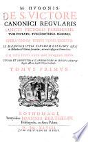 Opera Omnia Tribus Tomis Digesta, ex manuscriptis eiusdem operibus quae in Bibliotheca Victorina servantur, accurata castigata et emendata cum vita ipsius ante hac nusquam edita, studio et industria canonicorum regularium Regalis Abbatiae Sancti Victoris Parisiensis