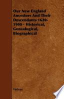 Our New England Ancestors and Their Descendants 1620-1900 - Historical, Genealogical, Biographical