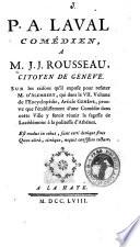 P.A.Laval comédien, a M. J.J. Rousseau, citoyen de Genève. Sur les raisons qu'il expose pour refuter M. D'Alembert, qui dans le VII volume de l'Encyclopedie, article Geneve, prouve que l'établissement d'une comédie dans cette ville y feroit réunir la sagesse de Lacédémone à la politesse d'Athénes