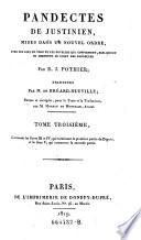 Pandectes De Justinien, Mises Dans Un Nouvel Ordre, Avec Les Lois Du Code Et Les Novelles Qui Confirment, Expliquent Ou Abrogent Le Droit Des Pandectes