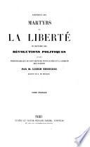 Panthéon des martyrs de la liberté, ou histoire des révolutions politiques, et des personnages qui se sont dévoués pour le bien et la liberté des nations, etc. [With illustrations.]