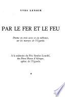 Par le fer et le feu; drame en trois actes et six tableaux, sur les martyrs de l'Uganda