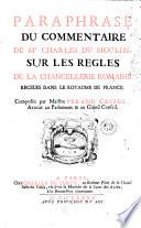 Paraphrase du commentaire de me Charles du Moulin, sur les règles de la chancellerie romaine receues dans le royaume de France. Composée par maistre Perard Castel, ..