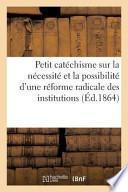 Petit Catechisme Sur La Necessite Et La Possibilite D Une Reforme Radicale Des Institutions