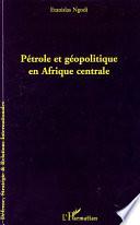 Pétrole et géopolitique en Afrique centrale