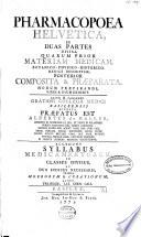 Pharmacopoea Helvetica in duas partes divisa, quarum prior materiam medicam, botanico-physico-historico-medice descriptam, posterior composita et praeparata, modum praeparandi, vires et usum exhibet ...