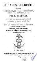 Phrases gradue'es extraites de Cice'ron, de Ce'sar, de Salluste, d'Horace, de Virgile, etc. par L. Gaultier pour donner aux commercaunts le gout de la bonne latinite', et pour les familiariser avec le me'canisme des inversions latines, re'duites a quatre especes, d'apre's la me'thode de constructio