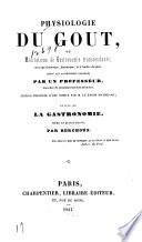 Physiologie du goût, ou, Méditations de gastronomie transcendante, ouvrage théorique, historique et à l'ordre du jour, dédié aux gastronomes parisiens