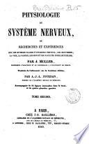Physiologie du systeme nerveux ou recherches et experiences sur les diverses classes d'appareils nerveux, les mouvemens, la voix, la parole, les sens et les facultes intellectuelles par J. Muller