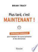 Plus tard, c'est maintenant - Stratégie radicales pour triompher de la procrastination et des distra