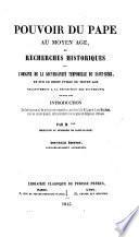 Pouvoir du Pape au moyen âge, ou recherches historiques sur l'origine de la Souveraineté temporelle du Saint-Siége et sur le droit public du moyen âge relativement à la déposition des Souverains; précédées d'une introduction sur les honneurs et les prérogatives temporelles ... par M***, Directeur au Séminaire de Saint-Sulpice [i.e. J. E. A. Gosselin]. Nouvelle édition considérablement augmentée