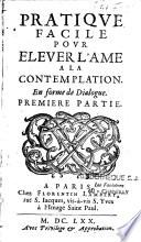 Pratique facile pour elever l'ame à la contemplation, en forme de dialogue. Premiere [-seconde] partie