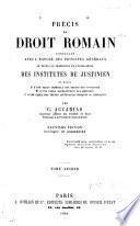 Précis de droit romain, contenant, avec l'éxposé des principes généraux, le texte, la traduction et l'explication des Institutes de Justinen