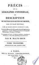 Précis de la Géographie Universelle, ou Description de toutes les parties du monde, sur un plan nouveau, d'apres les grandes divisions naturelles du globe; précédée de l'Histoire de la Geographie chez les Peuples anciens et modernes, et d'une Théorie générale de la Géographie Mathematique, Physique et Politique ... Par m. Malte-Brun. Tome premier \- huitieme!