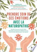 Prendre soin de ses émotions avec la naturopathie : Anxiété, stress au travail, séparation, deuil, manque de confiance en soi... 10 protocoles naturels pour tout apaiser