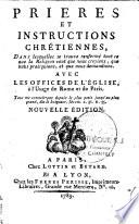 Prieres et instructions chretiennes, dans lesquelles se trouve renfermé tout ce que la religion veut que nous croyions, que nous pratiquions et que nous demandions. Avec les offices de l'Eglise, à l'usage de Rome et de Paris... Nouvelle édition