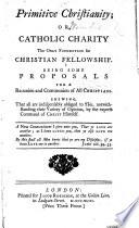 Primitive Christianity; or Catholic Charity the only foundation for Christian Fellowship; being some proposals for a re-union and communion of all Christians. [A translation of the “Considérations sur la réunion des Protestans,” with additions, by a Presbyter.]