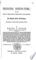 Princess Spring-Time; or, the Envoy who stole the king's daughter. An original fairy extravaganza. Founded on a story by the Countess d'Anois