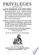 Privileges Octroyez Avx Maires, Eschevins, Bovrgeois Et Habitans de la Ville & Cité de Chalon sur Saone ... et la defence pour la preseance de ladite Ville [etc.]