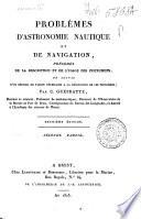 Problemes d'astronomie nautique et de navigation, precedes de la description et de l'usage des instrumens, et suivis d'un recueil de tables necessaire a la resolution de ces problemes; par C. Guepratte ..