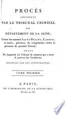 Procès instruit par le Tribunal criminel du département de la Seine, contre les nommés Saint-Réjant, Carbon, et autres, prévenus de conspiration contre la personne du Premier Consul; suivi du jugement du Tribunal de Cassation qui a rejeté le pourvoi des condamnés